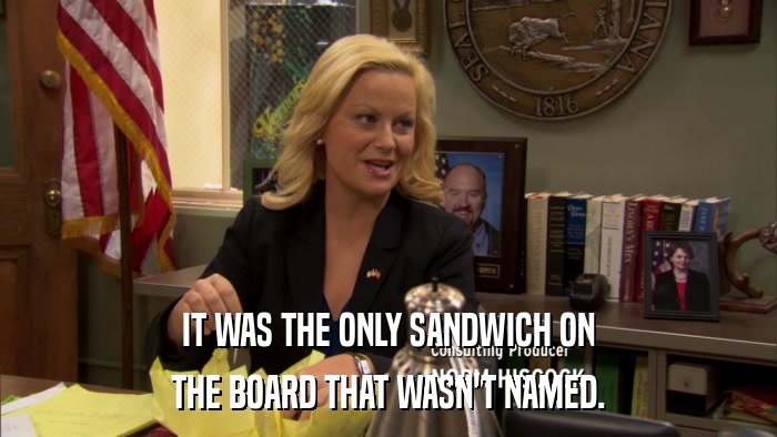 IT WAS THE ONLY SANDWICH ON THE BOARD THAT WASN'T NAMED. 