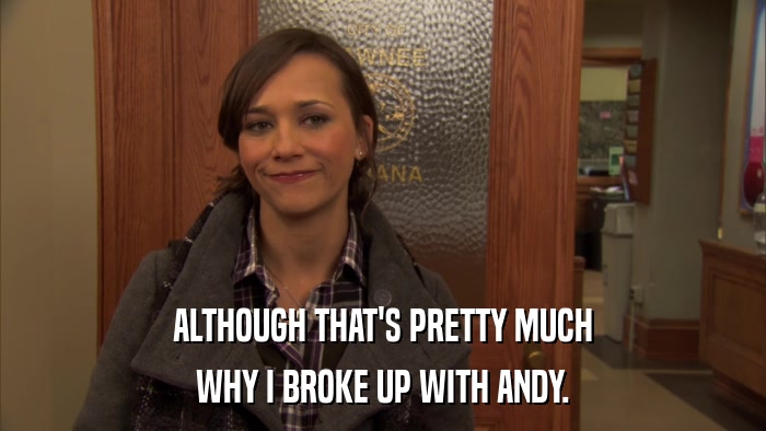 ALTHOUGH THAT'S PRETTY MUCH WHY I BROKE UP WITH ANDY. 