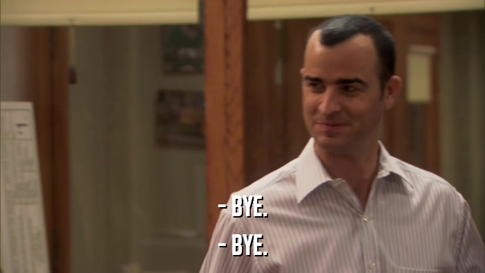 - BYE. - BYE. 