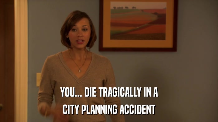 YOU... DIE TRAGICALLY IN A CITY PLANNING ACCIDENT 