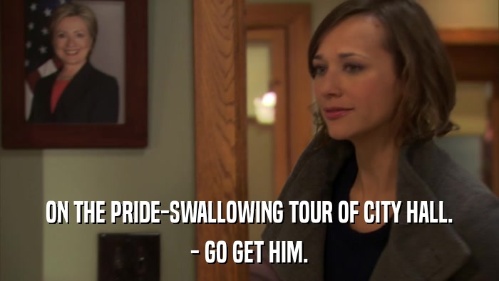 ON THE PRIDE-SWALLOWING TOUR OF CITY HALL. - GO GET HIM. 