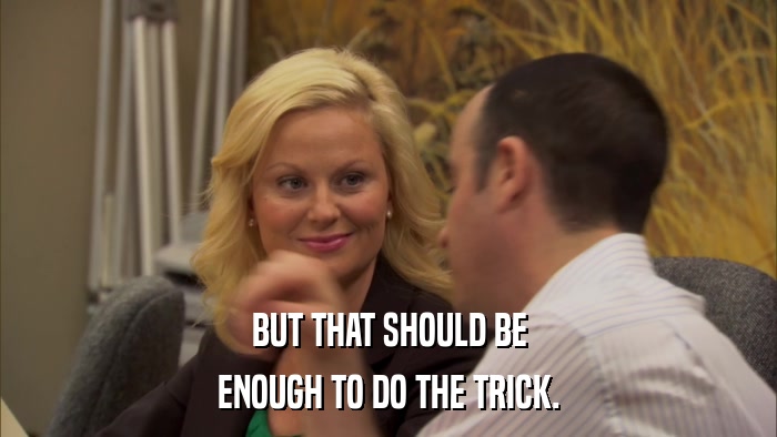 BUT THAT SHOULD BE ENOUGH TO DO THE TRICK. 