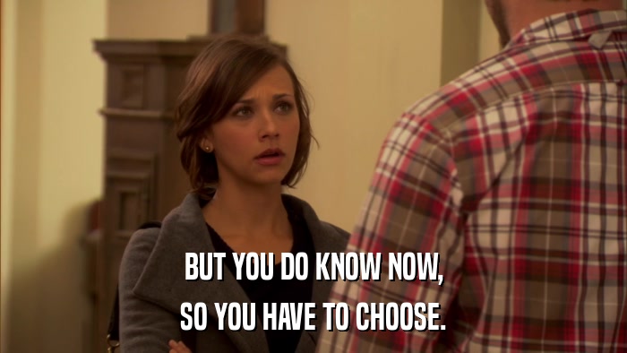 BUT YOU DO KNOW NOW, SO YOU HAVE TO CHOOSE. 