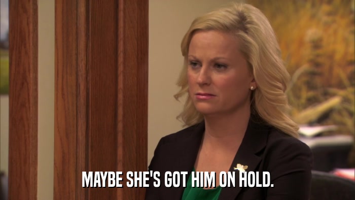MAYBE SHE'S GOT HIM ON HOLD.  