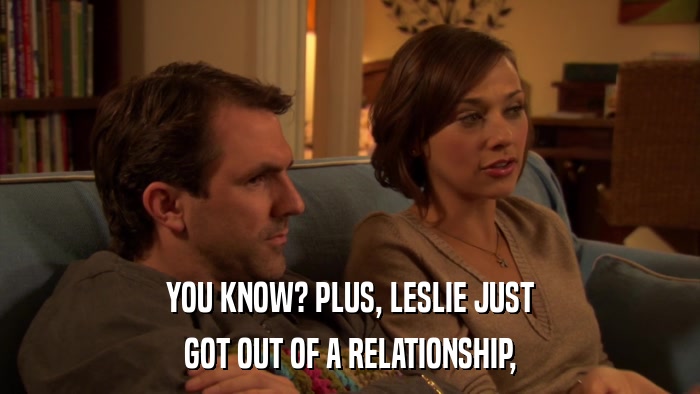 YOU KNOW? PLUS, LESLIE JUST GOT OUT OF A RELATIONSHIP, 