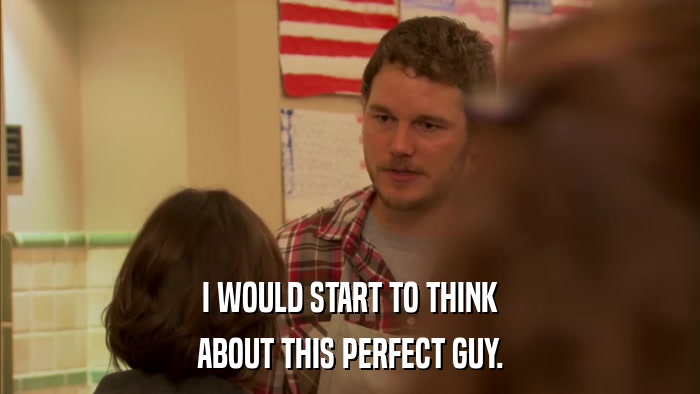 I WOULD START TO THINK ABOUT THIS PERFECT GUY. 