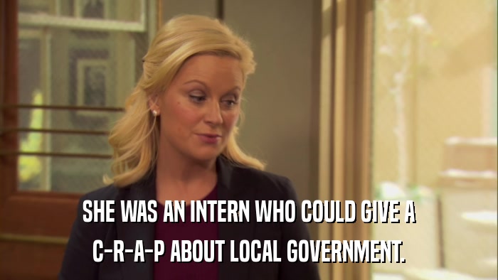 SHE WAS AN INTERN WHO COULD GIVE A C-R-A-P ABOUT LOCAL GOVERNMENT. 