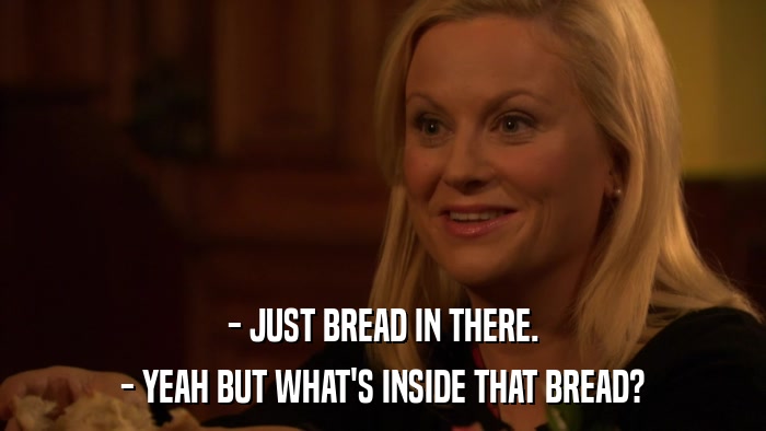 - JUST BREAD IN THERE. - YEAH BUT WHAT'S INSIDE THAT BREAD? 