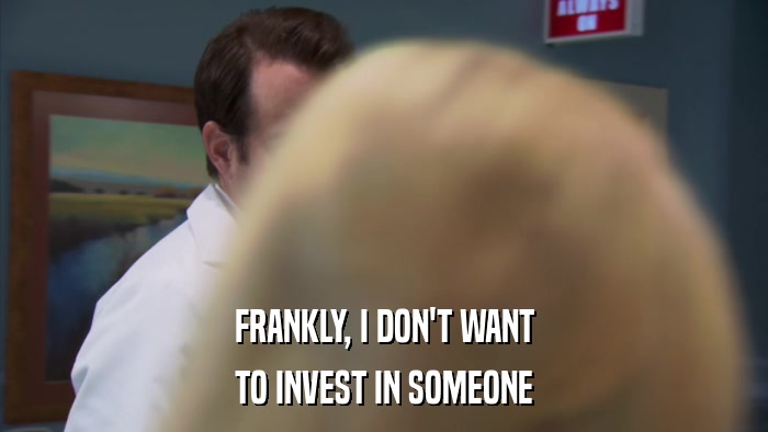 FRANKLY, I DON'T WANT TO INVEST IN SOMEONE 