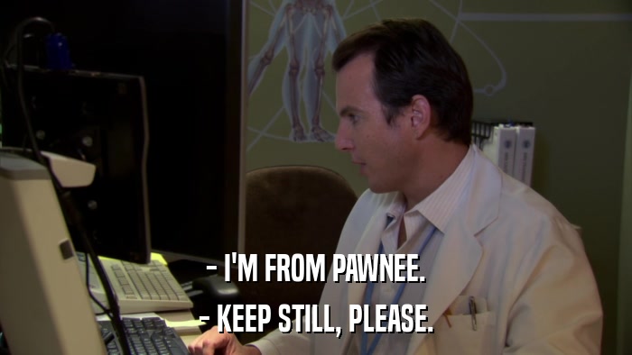 - I'M FROM PAWNEE. - KEEP STILL, PLEASE. 