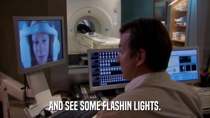 AND SEE SOME FLASHIN LIGHTS.  
