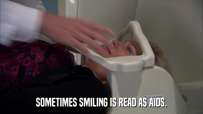 SOMETIMES SMILING IS READ AS AIDS.  