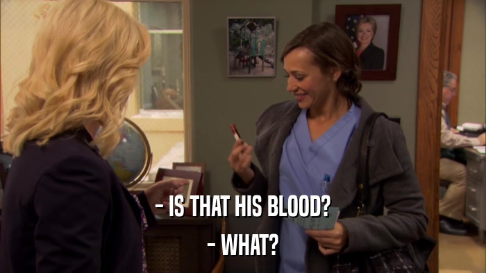 - IS THAT HIS BLOOD? - WHAT? 