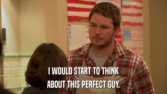 I WOULD START TO THINK ABOUT THIS PERFECT GUY. 