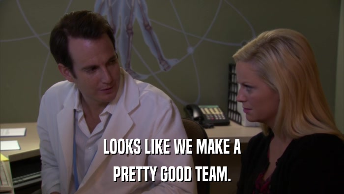 LOOKS LIKE WE MAKE A PRETTY GOOD TEAM. 