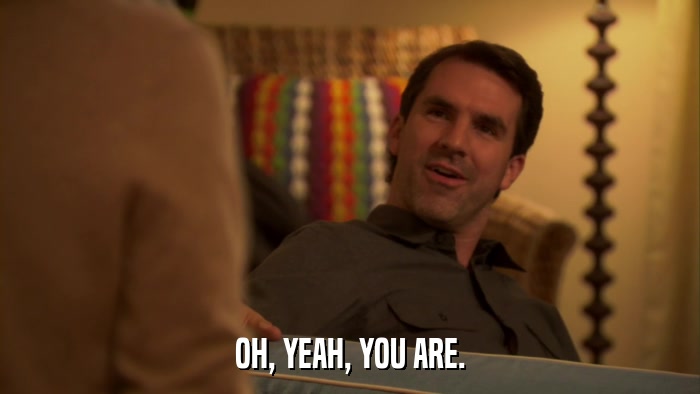 OH, YEAH, YOU ARE.  