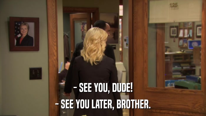 - SEE YOU, DUDE! - SEE YOU LATER, BROTHER. 