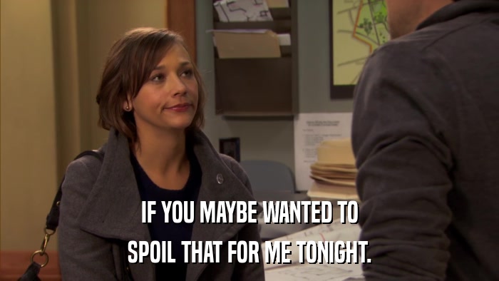 IF YOU MAYBE WANTED TO SPOIL THAT FOR ME TONIGHT. 