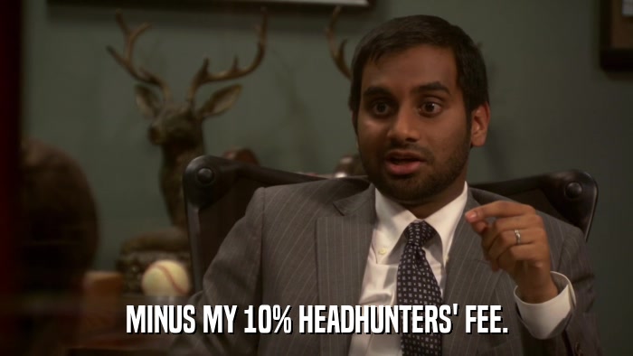 MINUS MY 10% HEADHUNTERS' FEE.  