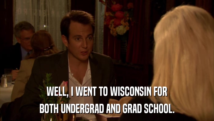 WELL, I WENT TO WISCONSIN FOR BOTH UNDERGRAD AND GRAD SCHOOL. 