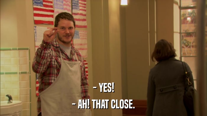 - YES! - AH! THAT CLOSE. 