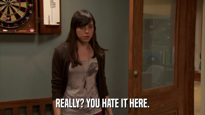 REALLY? YOU HATE IT HERE.  
