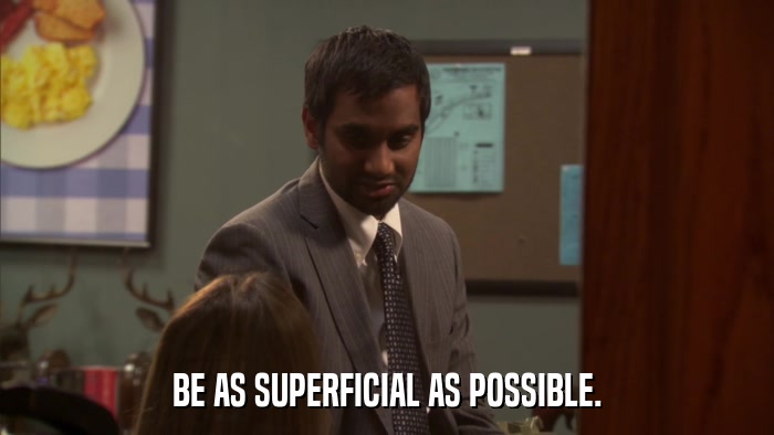 BE AS SUPERFICIAL AS POSSIBLE.  