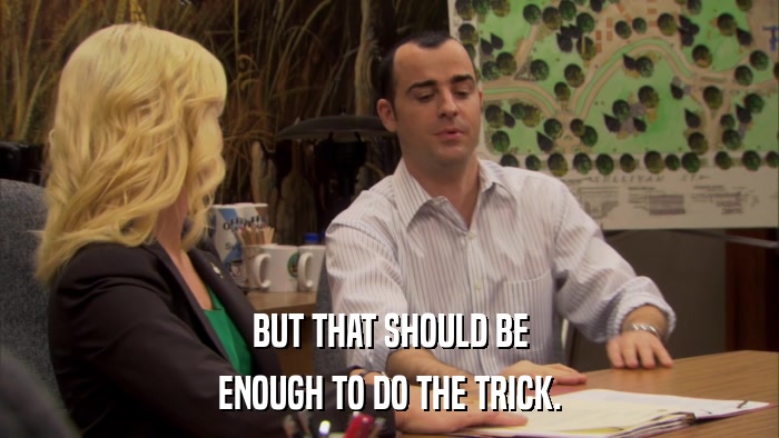 BUT THAT SHOULD BE ENOUGH TO DO THE TRICK. 