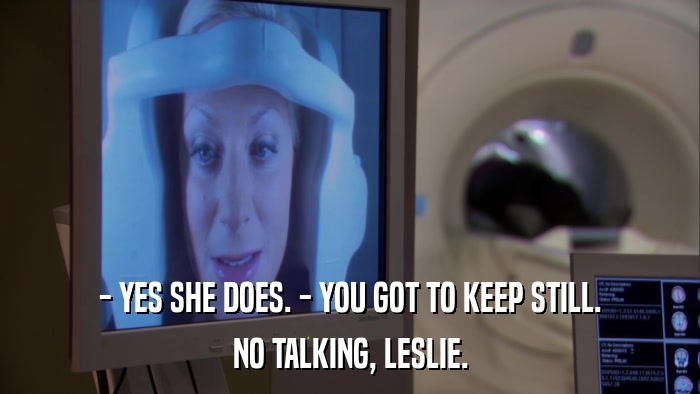 - YES SHE DOES. - YOU GOT TO KEEP STILL. NO TALKING, LESLIE. 