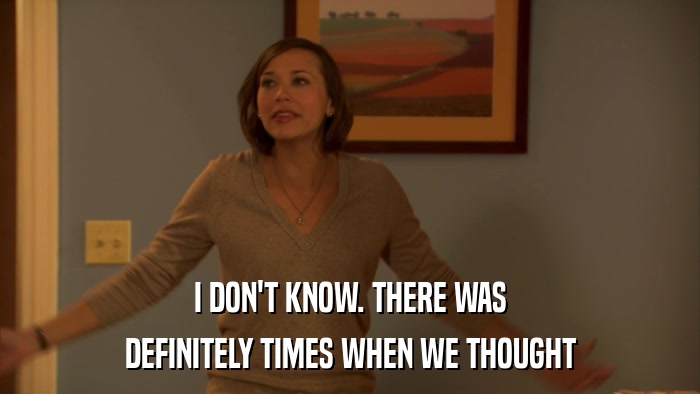 I DON'T KNOW. THERE WAS DEFINITELY TIMES WHEN WE THOUGHT 
