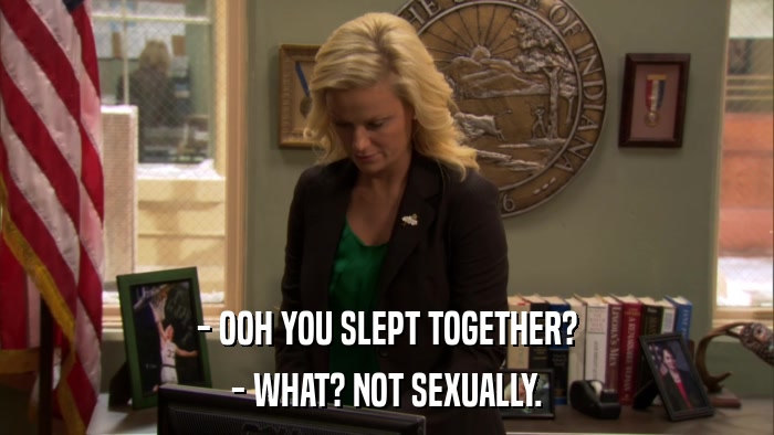 - OOH YOU SLEPT TOGETHER? - WHAT? NOT SEXUALLY. 