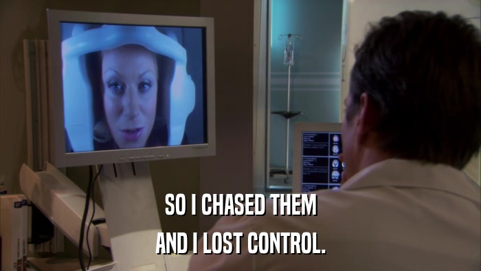 SO I CHASED THEM AND I LOST CONTROL. 