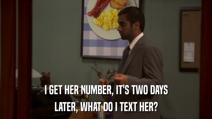 I GET HER NUMBER, IT'S TWO DAYS LATER, WHAT DO I TEXT HER? 