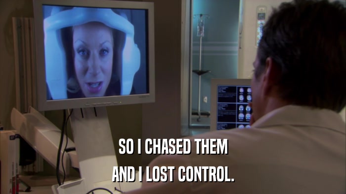 SO I CHASED THEM AND I LOST CONTROL. 