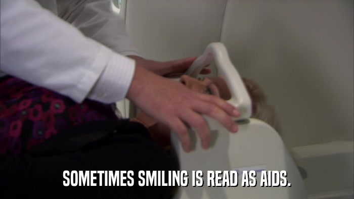 SOMETIMES SMILING IS READ AS AIDS.  