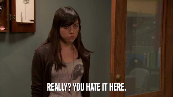 REALLY? YOU HATE IT HERE.  