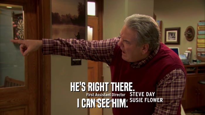 HE'S RIGHT THERE. I CAN SEE HIM. 