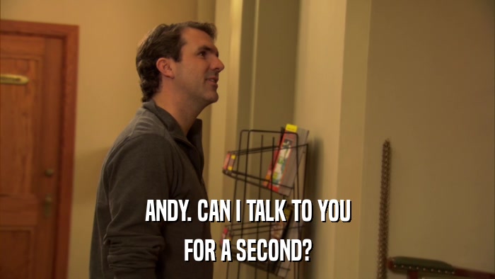 ANDY. CAN I TALK TO YOU FOR A SECOND? 