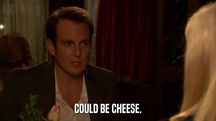 COULD BE CHEESE.  