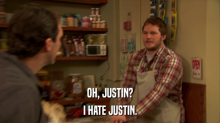 OH, JUSTIN? I HATE JUSTIN. 