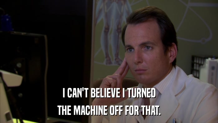 I CAN'T BELIEVE I TURNED THE MACHINE OFF FOR THAT. 