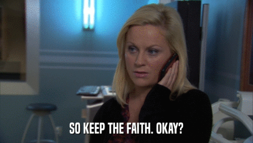 SO KEEP THE FAITH. OKAY?  