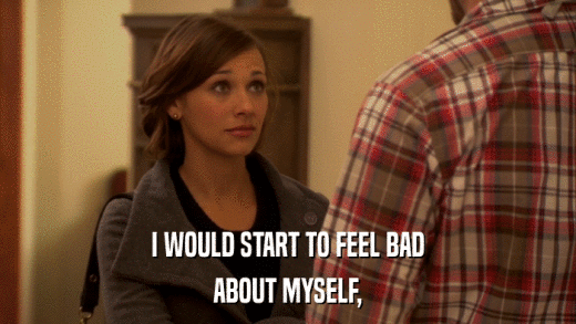 I WOULD START TO FEEL BAD ABOUT MYSELF, 