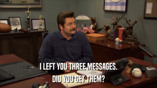 I LEFT YOU THREE MESSAGES. DID YOU GET THEM? 