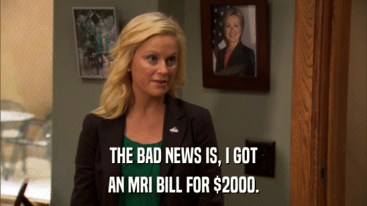 THE BAD NEWS IS, I GOT AN MRI BILL FOR $2000. 