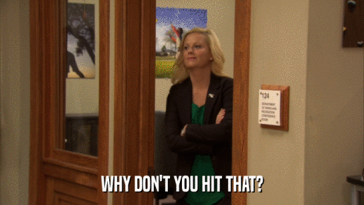 WHY DON'T YOU HIT THAT?  