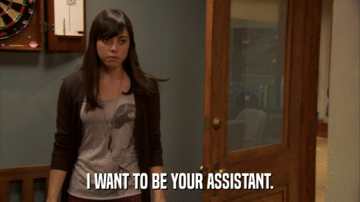 I WANT TO BE YOUR ASSISTANT.  