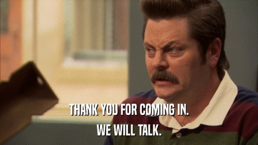 THANK YOU FOR COMING IN. WE WILL TALK. 