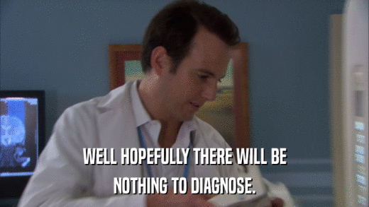 WELL HOPEFULLY THERE WILL BE NOTHING TO DIAGNOSE. 
