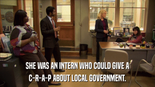 SHE WAS AN INTERN WHO COULD GIVE A C-R-A-P ABOUT LOCAL GOVERNMENT. 